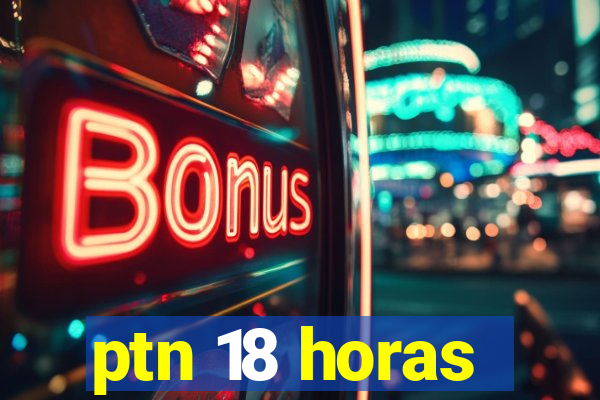 ptn 18 horas